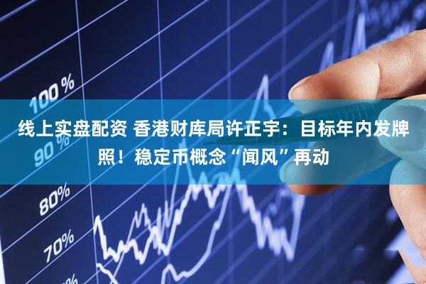 线上实盘配资 香港财库局许正宇：目标年内发牌照！稳定币概念“闻风”再动