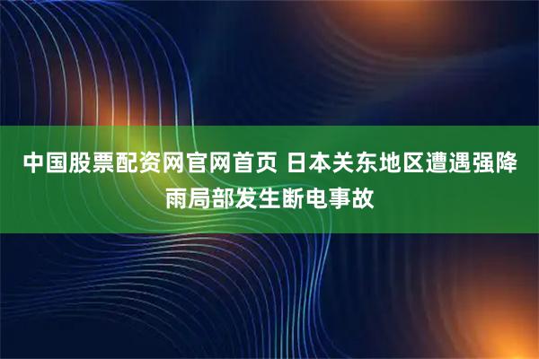 中国股票配资网官网首页 日本关东地区遭遇强降雨局部发生断电事故