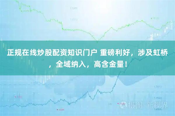 正规在线炒股配资知识门户 重磅利好，涉及虹桥，全域纳入，高含金量！